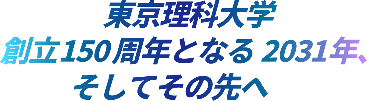 東京理科大学 創立150周年となる 2031年、そしてその先へ