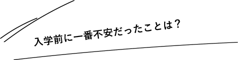 入学前に一番不安だったことは？