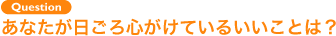 Question あなたが日ごろ心がけているいいことは?