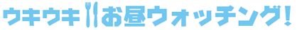 ウキウキお昼ウォッチング