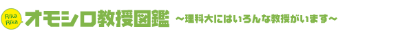 オモシロ教授図鑑 ～理科大にはいろんな教授がいます～