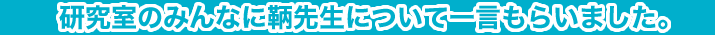 研究室のみんなに鞆先生について一言もらいました。