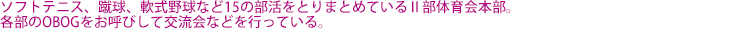 ソフトテニス、蹴球、軟式野球など15の部活をとりまとめているⅡ部体育会本部。各部のOBOGをお呼びして交流会などを行っている。