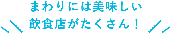 まわりには美味しい飲食店がたくさん！