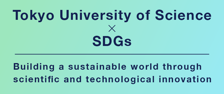 Tokyo University of Science x SDGs Building a sustainable world through scientific and technological innovation
