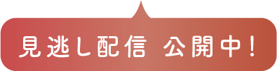 見逃し配信 公開中！