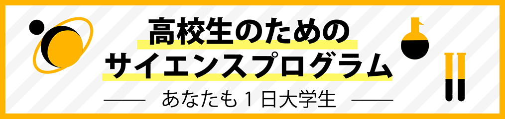 高校生のためのサイエンスプログラム ―あなたも1日大学生―